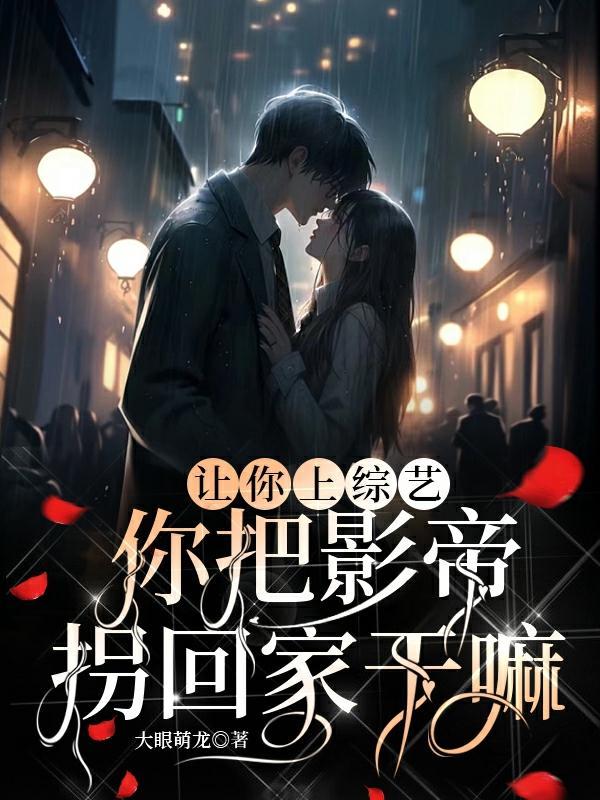 让你上恋综,你把影帝拐回家干嘛 让你上恋综,你把影帝拐回家干嘛