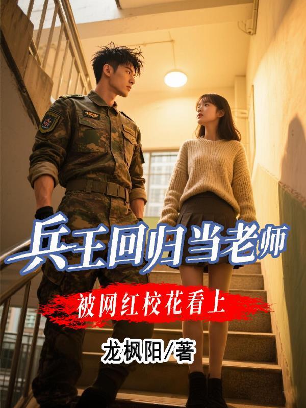 兵王回归当老师,被网红校花看上 兵王回归当老师,被网红校花看上